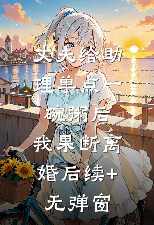 丈夫给助理单点一碗粥后，我果断离婚后续+无弹窗