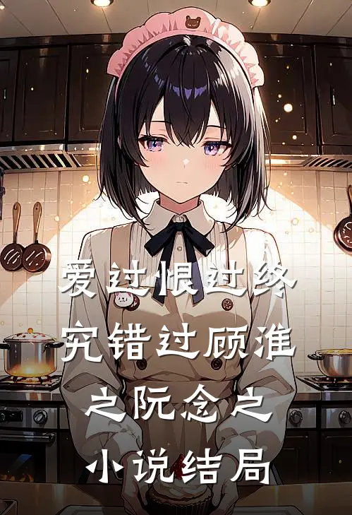 爱过恨过终究错过顾淮之阮念之小说结局