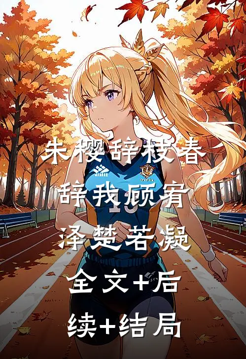 朱樱辞枝春辞我顾宥泽楚若凝全文+后续+结局