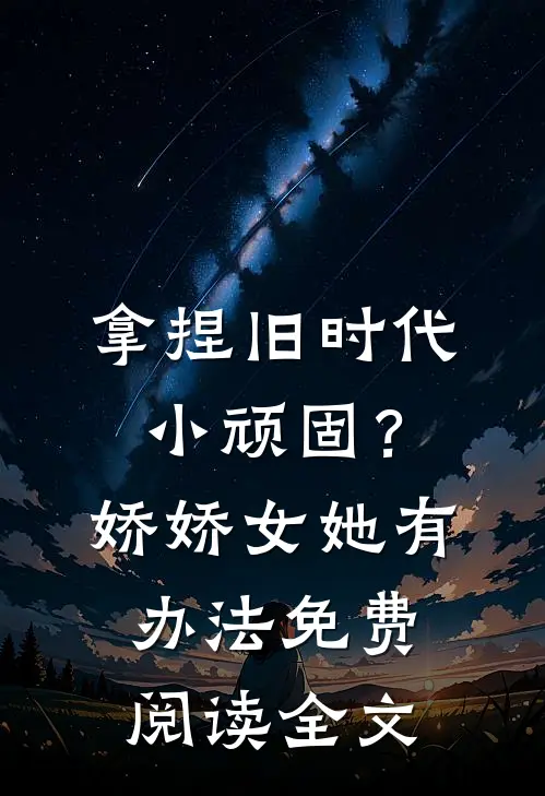 拿捏旧时代小顽固？娇娇女她有办法免费阅读全文