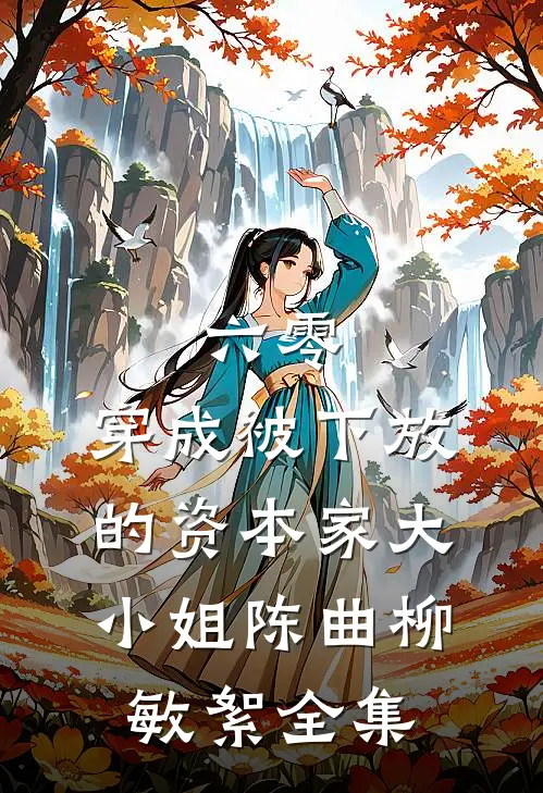 六零：穿成被下放的资本家大小姐陈曲柳敏絮全集