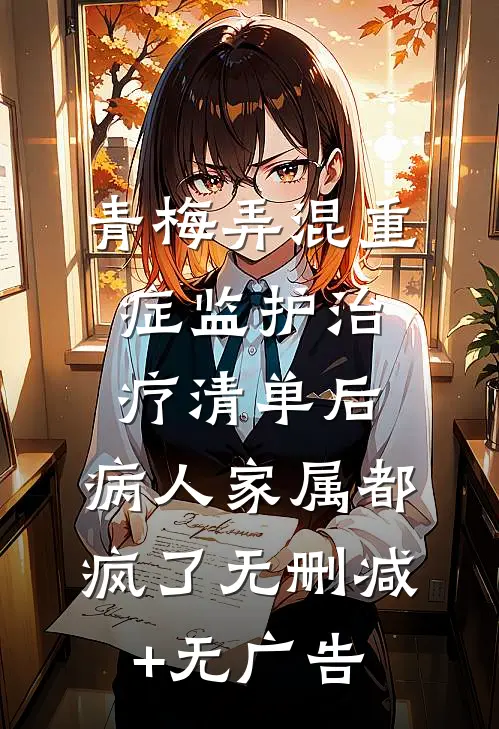 青梅弄混重症监护治疗清单后，病人家属都疯了无删减+无广告