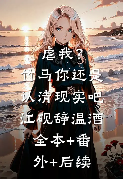 虐我？竹马你还是认清现实吧江砚辞温酒:全本+番外+后续