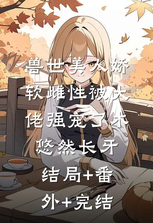 兽世美人娇软雌性被大佬强宠了木悠然长牙结局+番外+完结