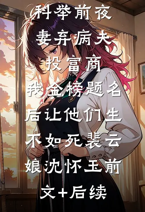 科举前夜妻弃病夫投富商，我金榜题名后让他们生不如死裴云娘沈怀玉前文+后续