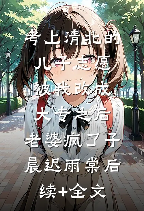 考上清北的儿子志愿被我改成大专之后，老婆疯了子晨迟雨棠后续+全文