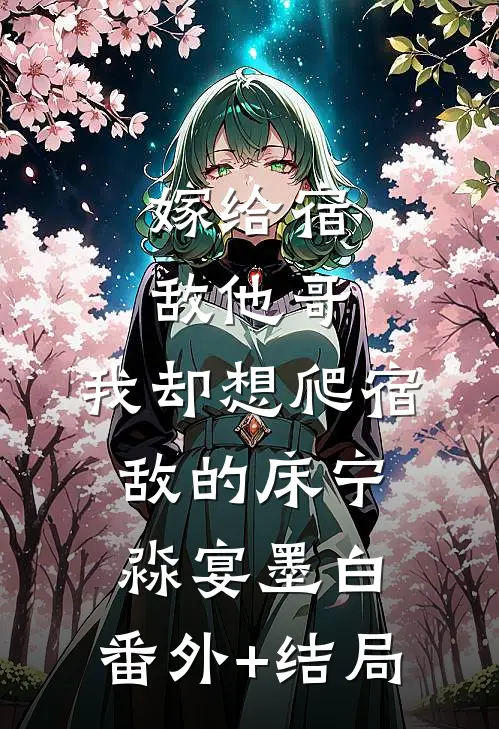 嫁给宿敌他哥，我却想爬宿敌的床宁淼宴墨白:(番外)+(结局)