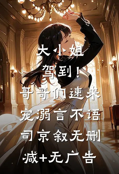 大小姐驾到！哥哥们速来宠溺言不语司京叙无删减+无广告