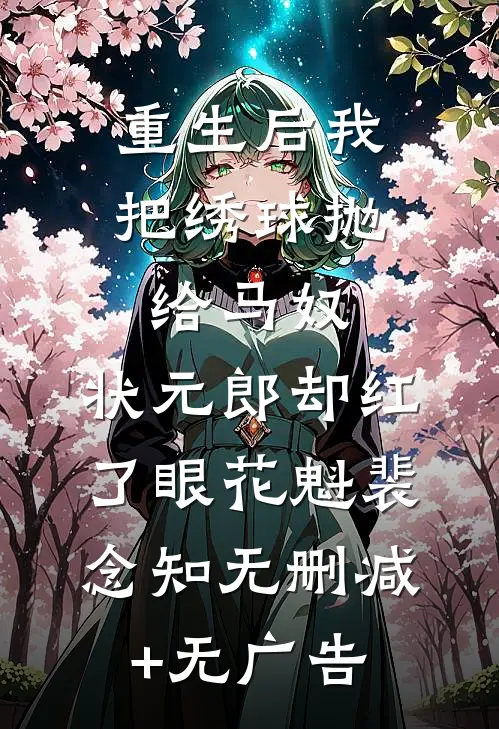 重生后我把绣球抛给马奴，状元郎却红了眼花魁裴念知无删减+无广告