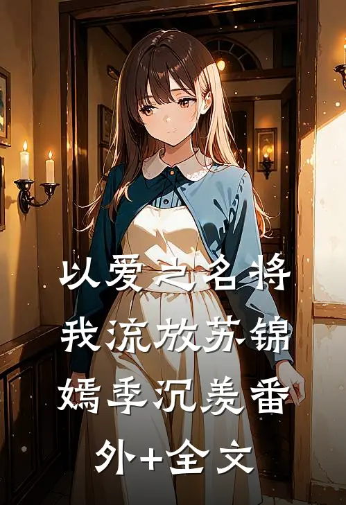 以爱之名将我流放苏锦嫣季沉羡(番外)+(全文)