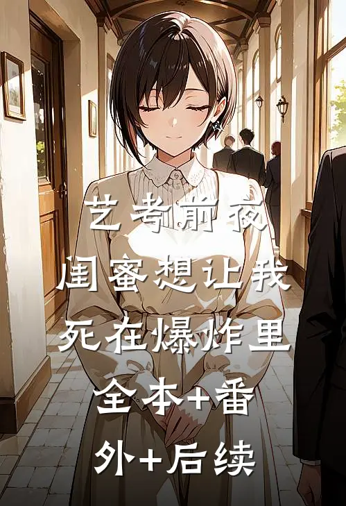 艺考前夜，闺蜜想让我死在爆炸里:全本+番外+后续