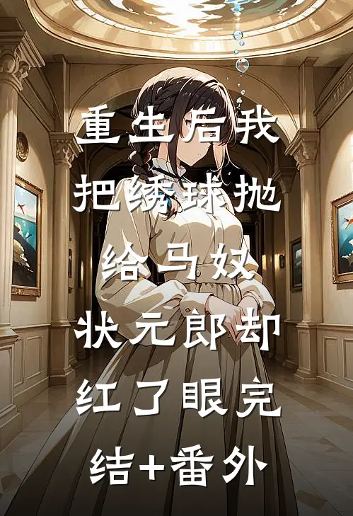 重生后我把绣球抛给马奴，状元郎却红了眼完结+番外