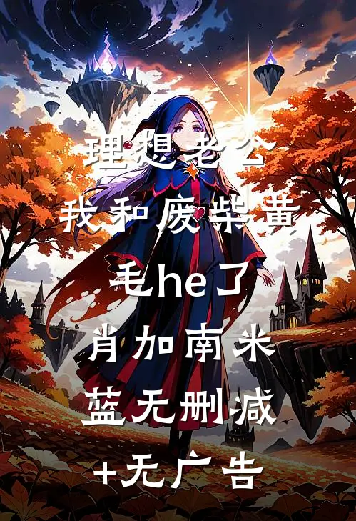 理想老公：我和废柴黄毛he了肖加南米蓝无删减+无广告