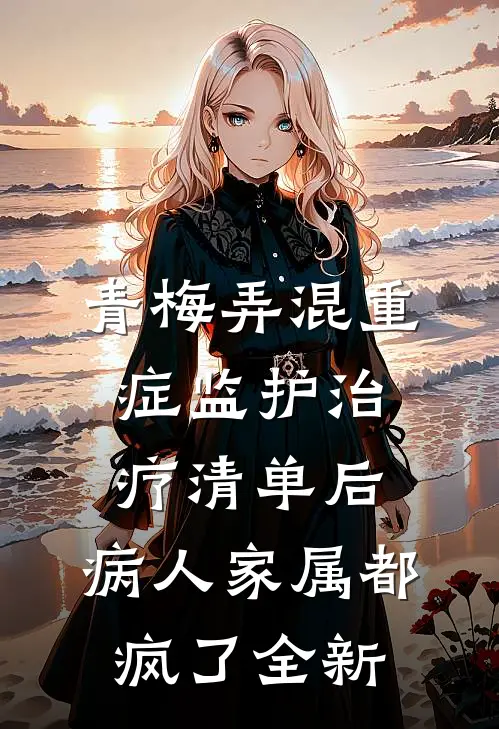 青梅弄混重症监护治疗清单后，病人家属都疯了全新