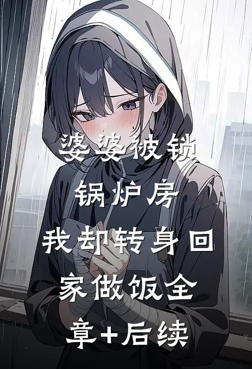 婆婆被锁锅炉房，我却转身回家做饭全章+后续