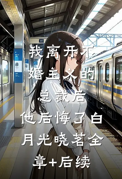 我离开不婚主义的总裁后，他后悔了白月光晓茗全章+后续