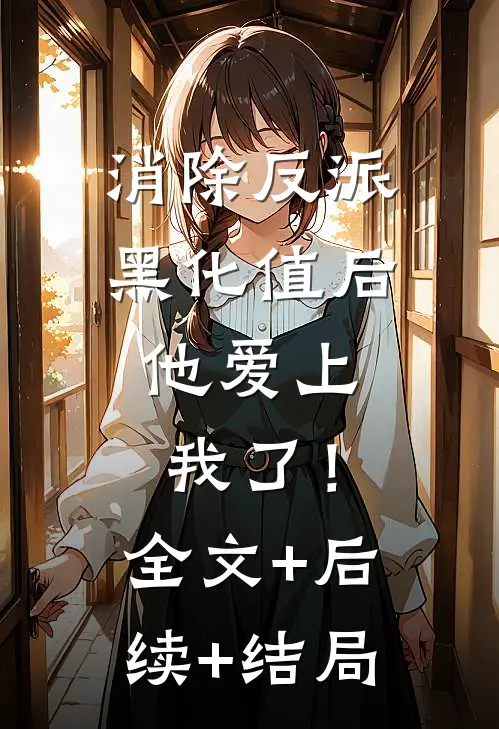 消除反派黑化值后，他爱上我了！:全文+后续+结局