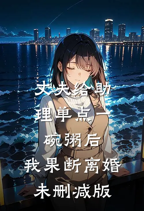 丈夫给助理单点一碗粥后，我果断离婚未删减版