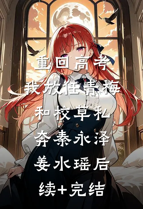 重回高考，我放任青梅和校草私奔秦永泽姜水瑶后续+完结