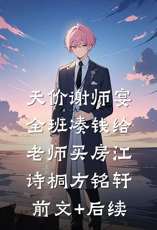天价谢师宴，全班凑钱给老师买房江诗桐方铭轩前文+后续