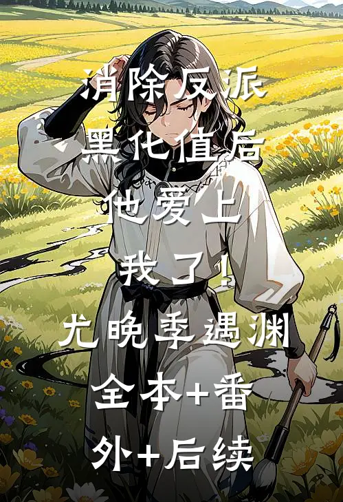 消除反派黑化值后，他爱上我了！尤晚季遇渊全本+番外+后续