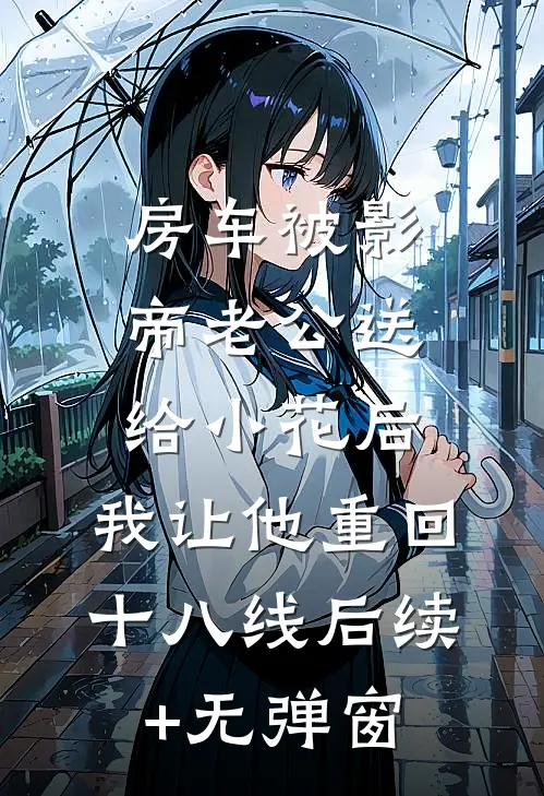 房车被影帝老公送给小花后，我让他重回十八线后续+无弹窗