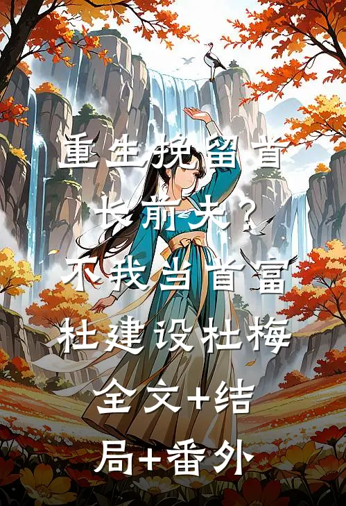 重生挽留首长前夫？不，我当首富杜建设杜梅:全文+结局+番外