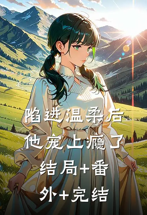 陷进温柔后，他宠上瘾了:结局+番外+完结