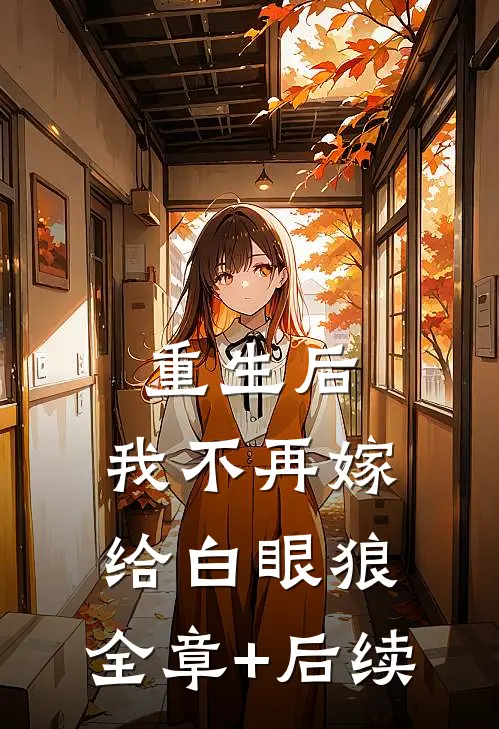 重生后，我不再嫁给白眼狼:全章+后续
