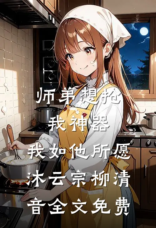 师弟想抢我神器，我如他所愿沐云宗柳清音全文免费
