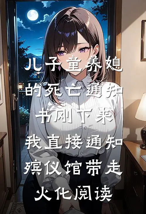 儿子童养媳的死亡通知书刚下来，我直接通知殡仪馆带走火化阅读