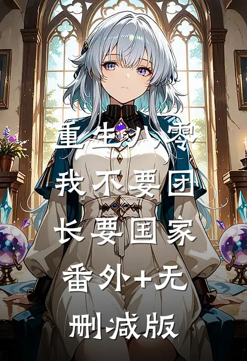 重生八零，我不要团长要国家:番外+无删减版