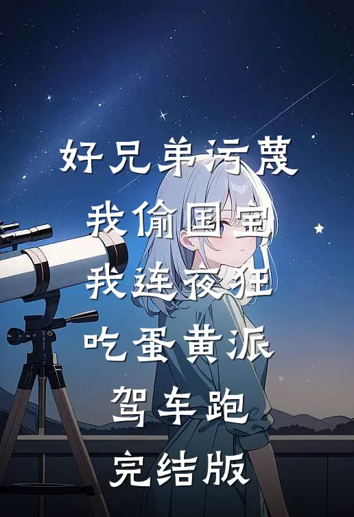 好兄弟污蔑我偷国宝，我连夜狂吃蛋黄派驾车跑完结版