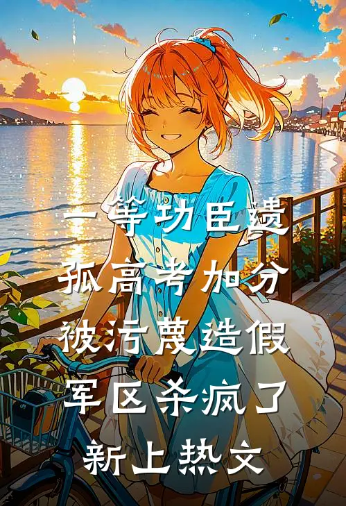 一等功臣遗孤高考加分被污蔑造假，军区杀疯了新上热文