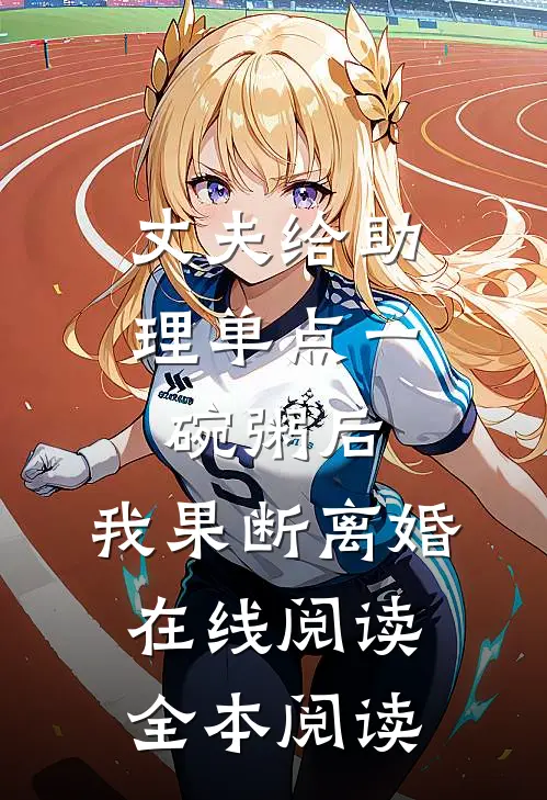 丈夫给助理单点一碗粥后，我果断离婚在线阅读全本阅读