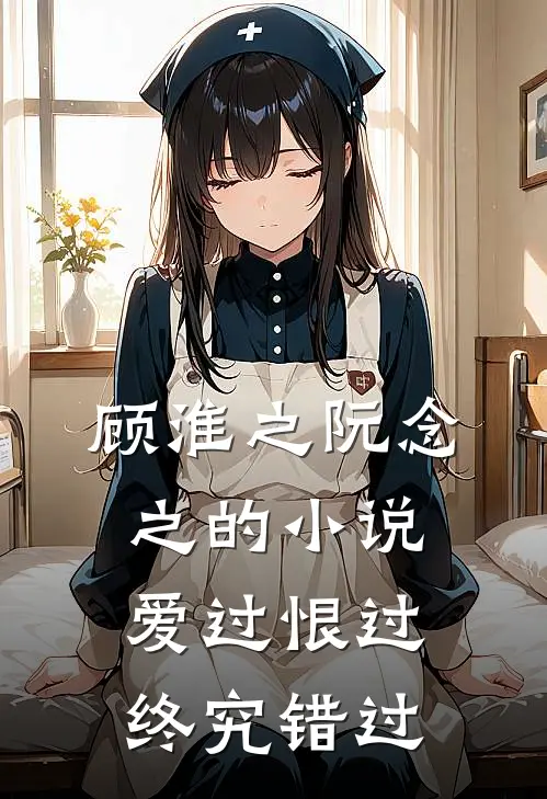 顾淮之阮念之的小说爱过恨过终究错过