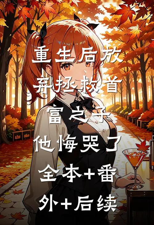 重生后放弃拯救首富之子，他悔哭了:全本+番外+后续