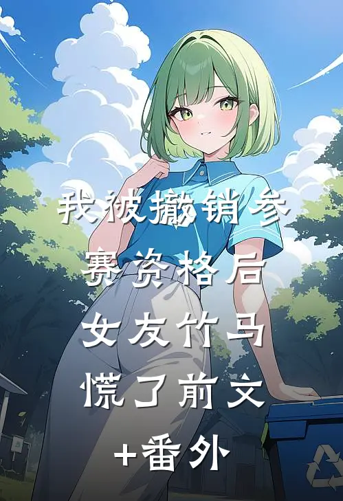 我被撤销参赛资格后，女友竹马慌了前文+番外
