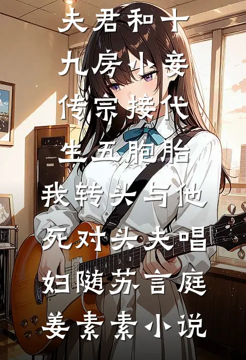 夫君和十九房小妾传宗接代生五胞胎，我转头与他死对头夫唱妇随苏言庭姜素素小说