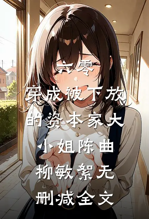 六零：穿成被下放的资本家大小姐陈曲柳敏絮无删减全文