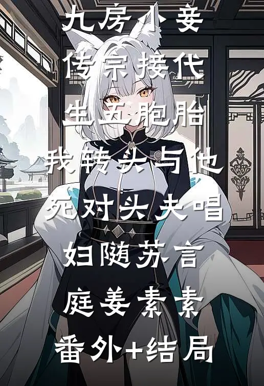 夫君和十九房小妾传宗接代生五胞胎，我转头与他死对头夫唱妇随苏言庭姜素素:(番外)+(结局)