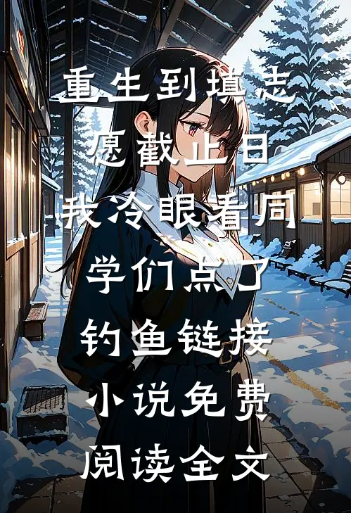 重生到填志愿截止日，我冷眼看同学们点了钓鱼链接小说免费阅读全文