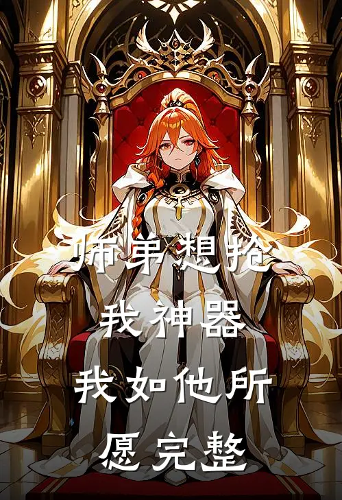 师弟想抢我神器，我如他所愿完整