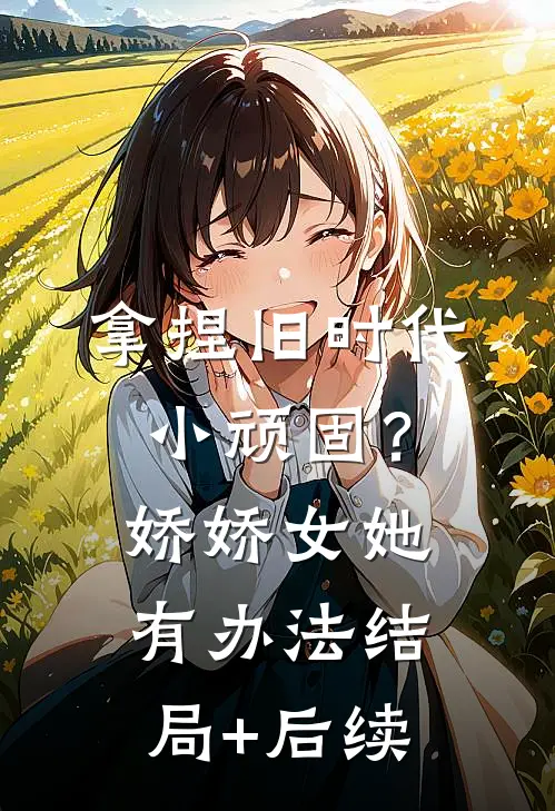 拿捏旧时代小顽固？娇娇女她有办法结局+后续