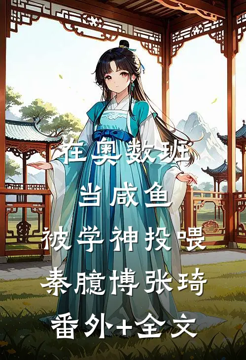 在奥数班当咸鱼，被学神投喂秦臆博张琦(番外)+(全文)