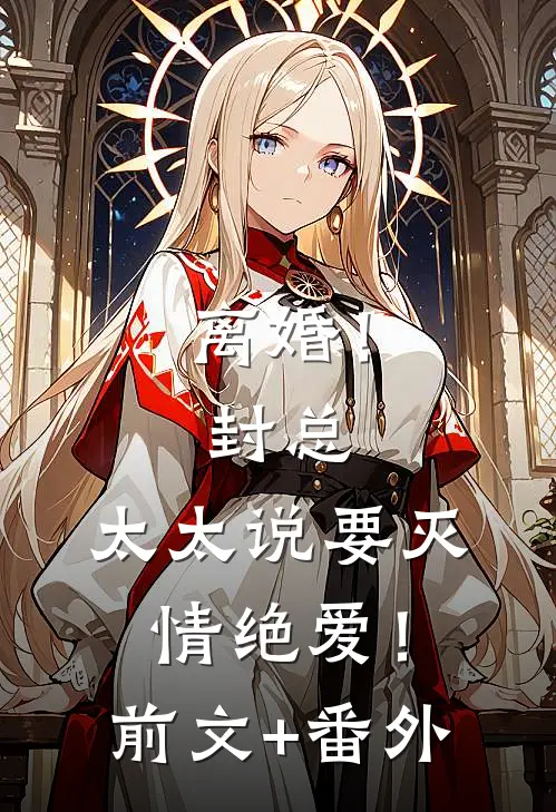 离婚！封总，太太说要灭情绝爱！前文+番外