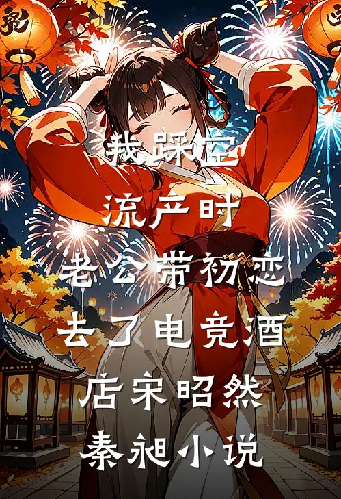 我踩空流产时，老公带初恋去了电竞酒店宋昭然秦昶小说