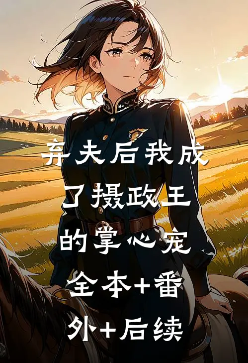 弃夫后我成了摄政王的掌心宠全本+番外+后续