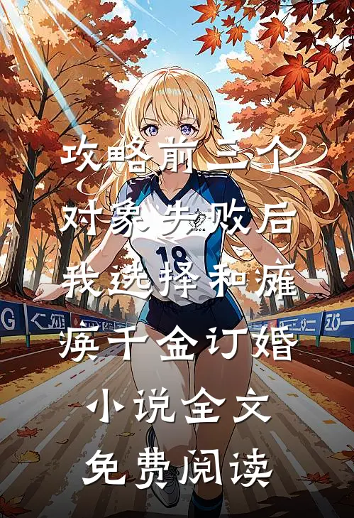 攻略前三个对象失败后，我选择和瘫痪千金订婚小说全文免费阅读