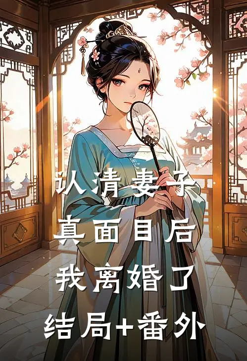 认清妻子真面目后，我离婚了:结局+番外